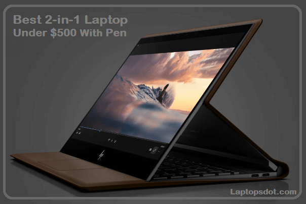 Best 2-in-1 Laptop Under $500 With Pen 2022