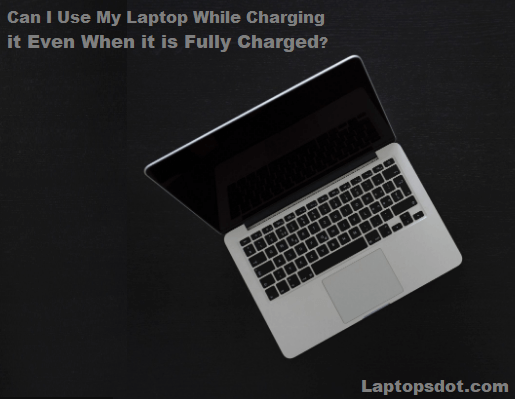 Can I Use My Laptop While Charging it Even When it is Fully Charged in 2022?